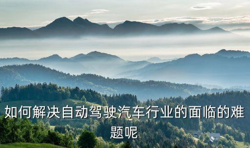 如何解決自動(dòng)駕駛汽車行業(yè)的面臨的難題呢