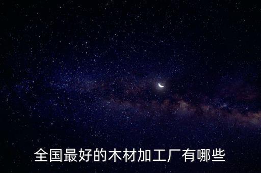 全國(guó)最好的木材加工廠有哪些