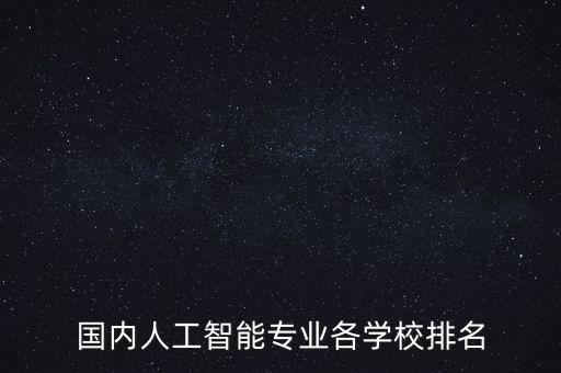 國內人工智能專業(yè)各學校排名