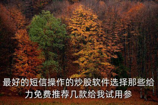 最好的短信操作的炒股軟件選擇那些給力免費推薦幾款給我試用參