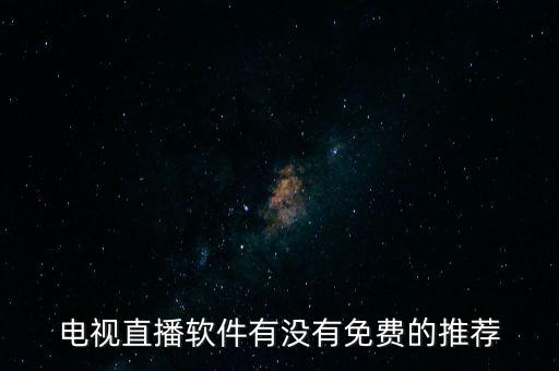 免費直播系統軟件，電視直播軟件有沒有免費的推薦