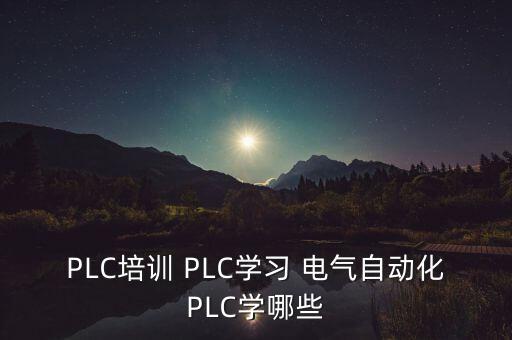 自動(dòng)化控制與plc培訓(xùn)，PLC培訓(xùn) PLC學(xué)習(xí) 電氣自動(dòng)化PLC學(xué)哪些