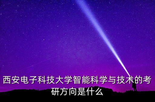 西安電子科技大學(xué)智能科學(xué)與技術(shù)的考研方向是什么