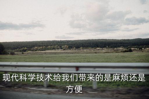 現(xiàn)代科學(xué)技術(shù)給我們帶來(lái)的是麻煩還是方便
