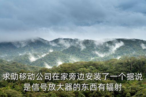 求助移動(dòng)公司在家旁邊安裝了一個(gè)據(jù)說是信號(hào)放大器的東西有輻射