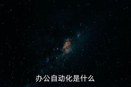 現(xiàn)代辦公自動化，什么是現(xiàn)代辦公室自動化系統(tǒng)