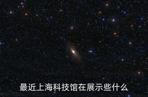 最近上?？萍拣^在展示些什么