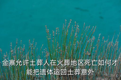 金寨允許土葬人在火葬地區(qū)死亡如何才能把遺體運回土葬意外