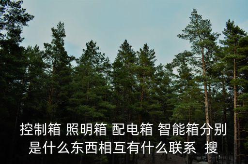 控制箱 照明箱 配電箱 智能箱分別是什么東西相互有什么聯(lián)系  搜