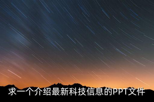 求一個(gè)介紹最新科技信息的PPT文件