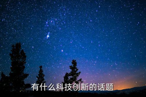 有什么科技創(chuàng)新的話題