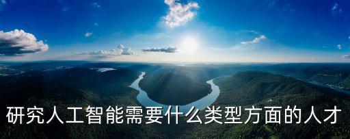 研究人工智能需要什么類型方面的人才