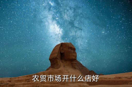 農(nóng)貿(mào)市場適合新手開個什么店，農(nóng)貿(mào)市場開什么店好