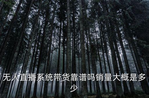 無人直播系統(tǒng)帶貨靠譜嗎銷量大概是多少