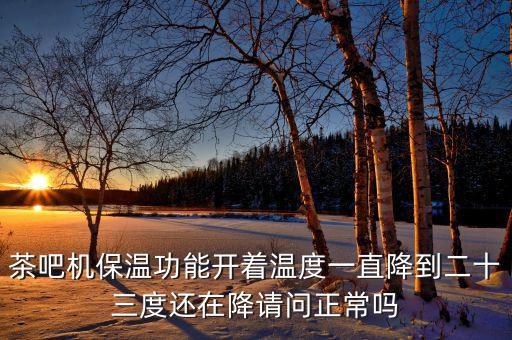 茶吧機保溫功能開著溫度一直降到二十三度還在降請問正常嗎