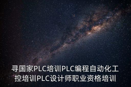 尋國(guó)家PLC培訓(xùn)PLC編程自動(dòng)化工控培訓(xùn)PLC設(shè)計(jì)師職業(yè)資格培訓(xùn)