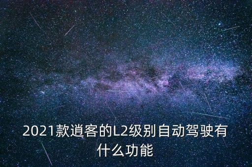 l2級(jí)自動(dòng)駕駛，2021款逍客的L2級(jí)別自動(dòng)駕駛有什么功能