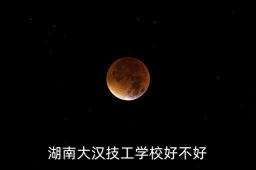 湖南大漢技工學(xué)校好不好