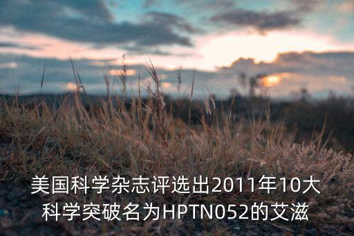 美國(guó)科學(xué)雜志評(píng)選出2011年10大科學(xué)突破名為HPTN052的艾滋