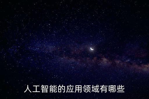 人工智能主要有哪些應用，人工智能的應用領域有哪些