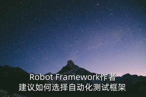 Robot Framework作者建議如何選擇自動(dòng)化測(cè)試框架