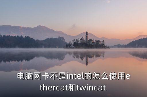 電腦網(wǎng)卡不是intel的怎么使用ethercat和twincat