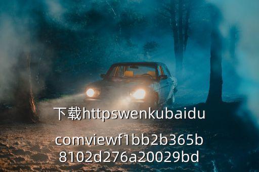 下載httpswenkubaiducomviewf1bb2b365b8102d276a20029bd