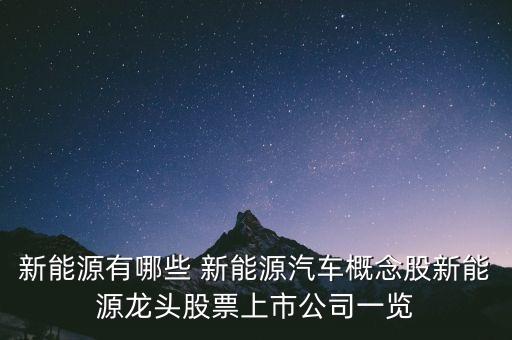 新能源有哪些 新能源汽車概念股新能源龍頭股票上市公司一覽