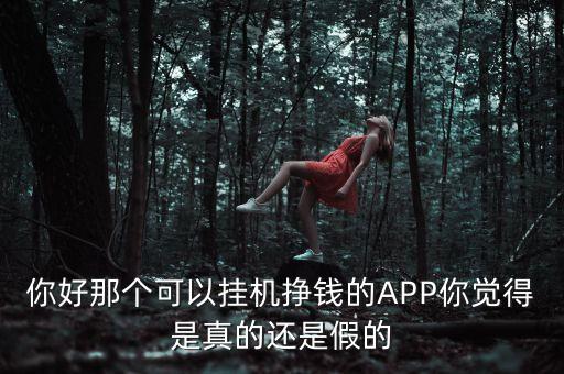 你好那個可以掛機掙錢的APP你覺得是真的還是假的