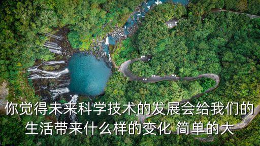 你覺(jué)得未來(lái)科學(xué)技術(shù)的發(fā)展會(huì)給我們的生活帶來(lái)什么樣的變化 簡(jiǎn)單的大