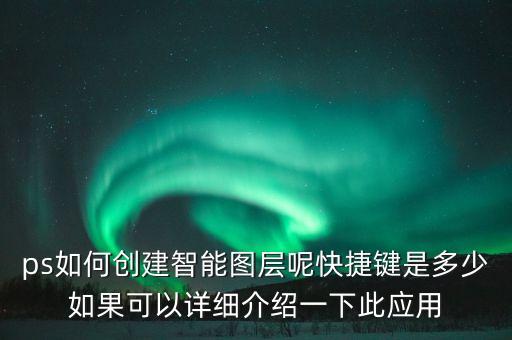 ps如何創(chuàng)建智能圖層呢快捷鍵是多少如果可以詳細介紹一下此應用