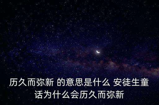 歷久而彌新 的意思是什么 安徒生童話為什么會(huì)歷久而彌新