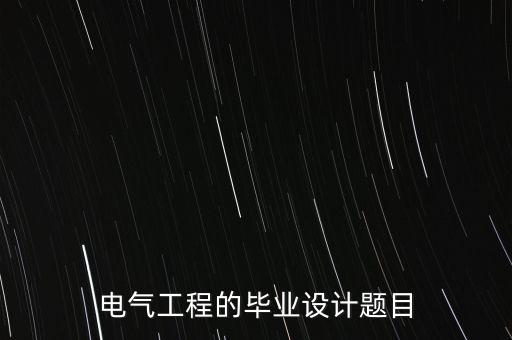 電氣工程的畢業(yè)設(shè)計題目