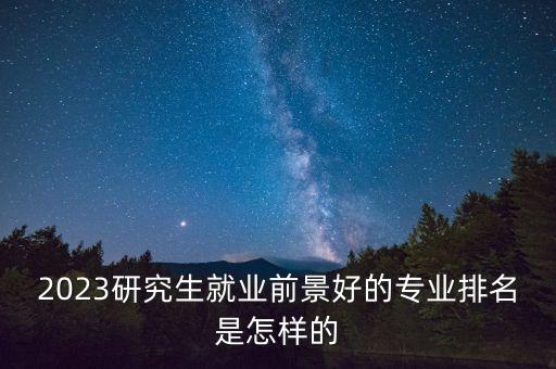 2023研究生就業(yè)前景好的專業(yè)排名是怎樣的