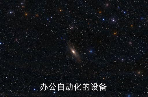 實(shí)現(xiàn)辦公自動(dòng)化的核心設(shè)備，現(xiàn)在常見(jiàn)的辦公自動(dòng)化設(shè)備有哪些