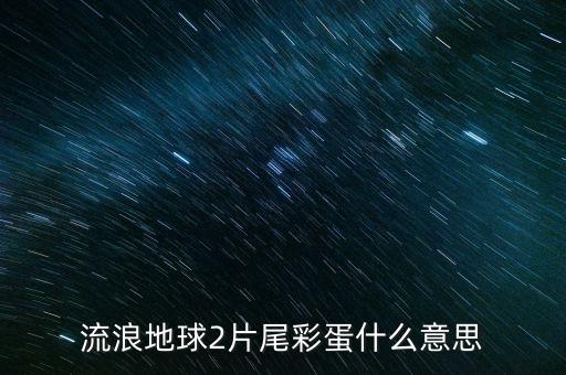 流浪地球2片尾彩蛋什么意思