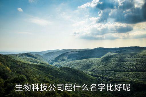 注冊生物科技公司名稱，我想成立一家生物科技有限公司取個什么名字好
