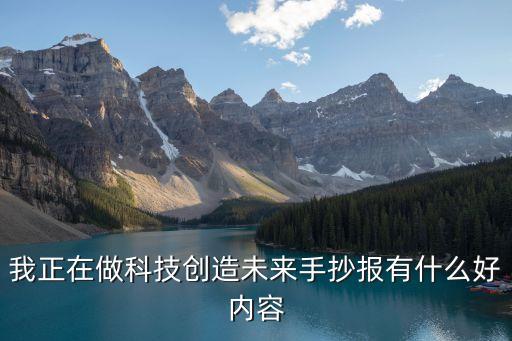 我正在做科技創(chuàng)造未來(lái)手抄報(bào)有什么好內(nèi)容