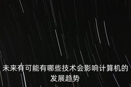 未來有可能有哪些技術(shù)會影響計算機的發(fā)展趨勢