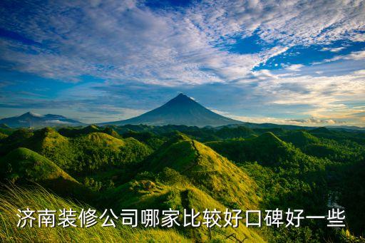 濟(jì)南裝修公司口碑最好的是哪家，濟(jì)南裝修公司哪個口碑好一些