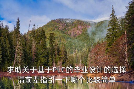 求助關于基于PLC的畢業(yè)設計的選擇請前輩指引一下哪個比較簡單