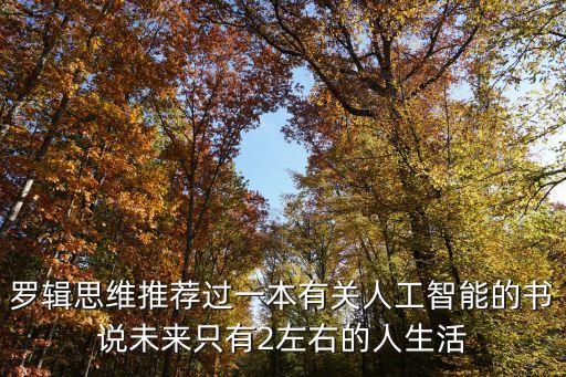 羅輯思維推薦過一本有關(guān)人工智能的書說未來只有2左右的人生活