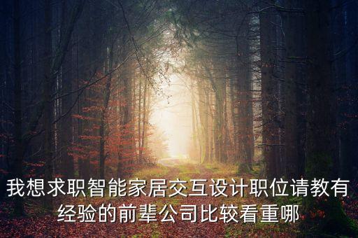 我想求職智能家居交互設(shè)計(jì)職位請(qǐng)教有經(jīng)驗(yàn)的前輩公司比較看重哪