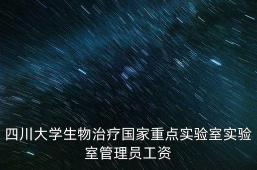 實驗室 招聘，四川大學生物治療國家重點實驗室實驗室管理員工資