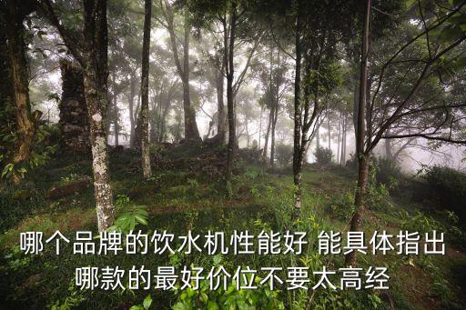 各種飲水機(jī)圖片價(jià)格表，哪個(gè)品牌的飲水機(jī)性能好 能具體指出哪款的最好價(jià)位不要太高經(jīng)