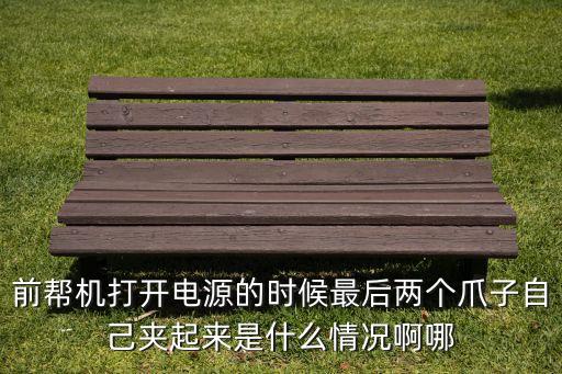 前幫機(jī)打開電源的時(shí)候最后兩個(gè)爪子自己夾起來是什么情況啊哪