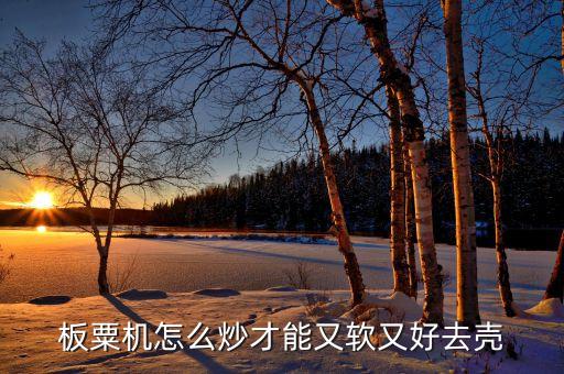 板粟機怎么炒才能又軟又好去殼