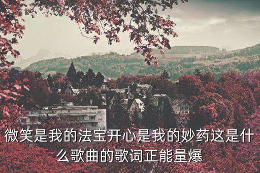 微笑是我的法寶開心是我的妙藥這是什么歌曲的歌詞正能量爆
