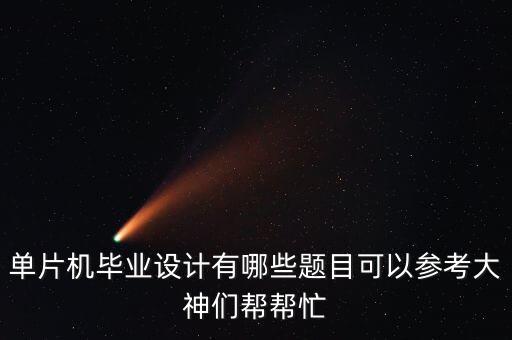 單片機畢業(yè)設計有哪些題目可以參考大神們幫幫忙