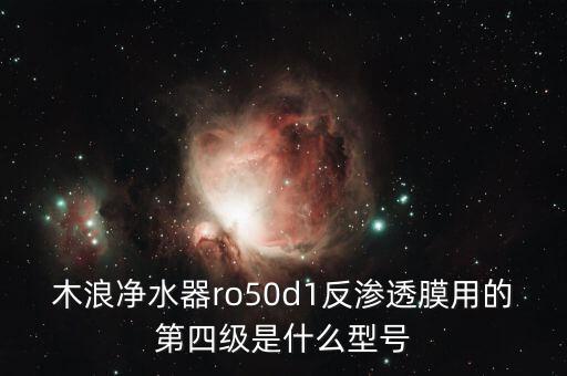 浪木水科技凈水器ro50，木浪凈水器ro50d1反滲透膜用的第四級(jí)是什么型號(hào)